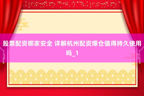 股票配资哪家安全 详解杭州配资爆仓值得持久使用吗_1