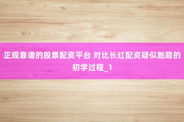 正规靠谱的股票配资平台 对比长红配资疑似跑路的初学过程_1