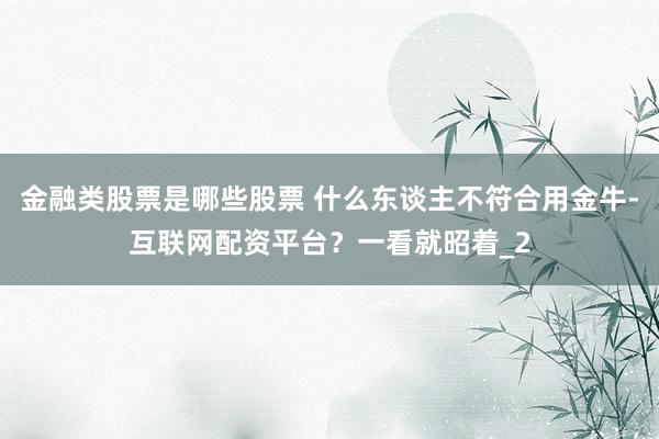 金融类股票是哪些股票 什么东谈主不符合用金牛-互联网配资平台？一看就昭着_2