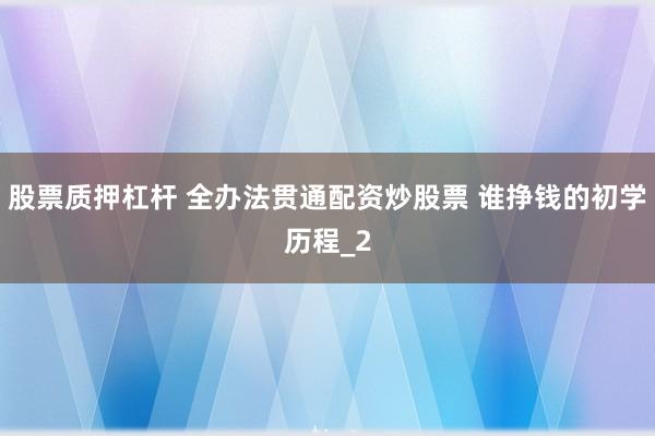 股票质押杠杆 全办法贯通配资炒股票 谁挣钱的初学历程_2
