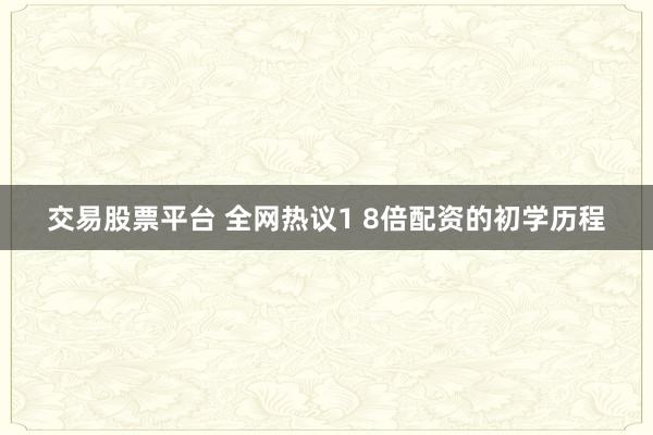 交易股票平台 全网热议1 8倍配资的初学历程