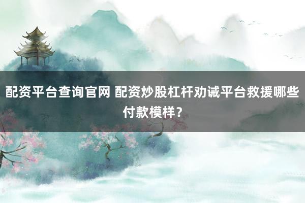 配资平台查询官网 配资炒股杠杆劝诫平台救援哪些付款模样？