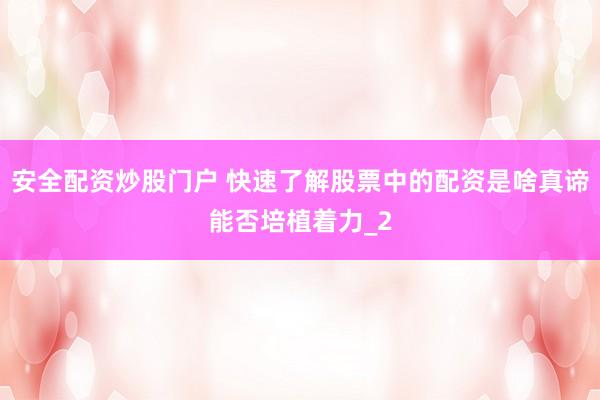 安全配资炒股门户 快速了解股票中的配资是啥真谛能否培植着力_2