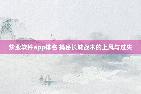 炒股软件app排名 揭秘长城战术的上风与过失