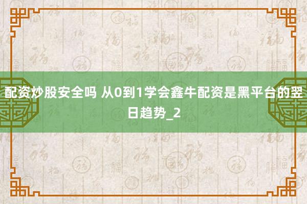 配资炒股安全吗 从0到1学会鑫牛配资是黑平台的翌日趋势_2