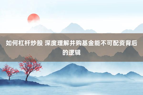 如何杠杆炒股 深度理解并购基金能不可配资背后的逻辑