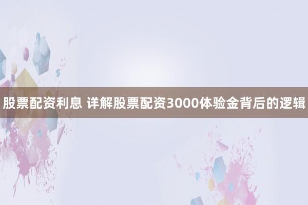 股票配资利息 详解股票配资3000体验金背后的逻辑