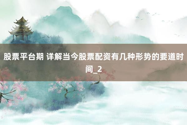 股票平台期 详解当今股票配资有几种形势的要道时间_2