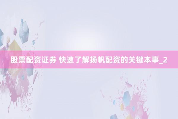 股票配资证券 快速了解扬帆配资的关键本事_2
