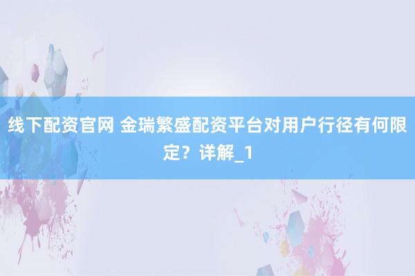 线下配资官网 金瑞繁盛配资平台对用户行径有何限定？详解_1