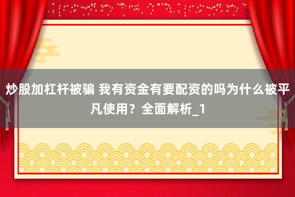 炒股加杠杆被骗 我有资金有要配资的吗为什么被平凡使用？全面解析_1