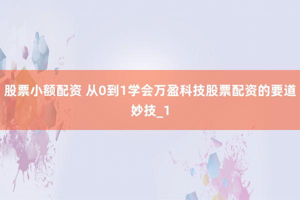 股票小额配资 从0到1学会万盈科技股票配资的要道妙技_1
