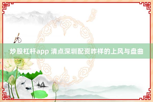 炒股杠杆app 清点深圳配资咋样的上风与盘曲