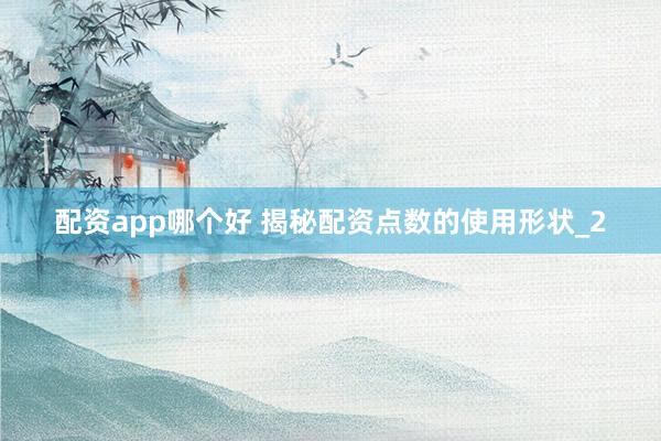 配资app哪个好 揭秘配资点数的使用形状_2