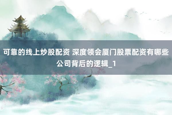可靠的线上炒股配资 深度领会厦门股票配资有哪些公司背后的逻辑_1