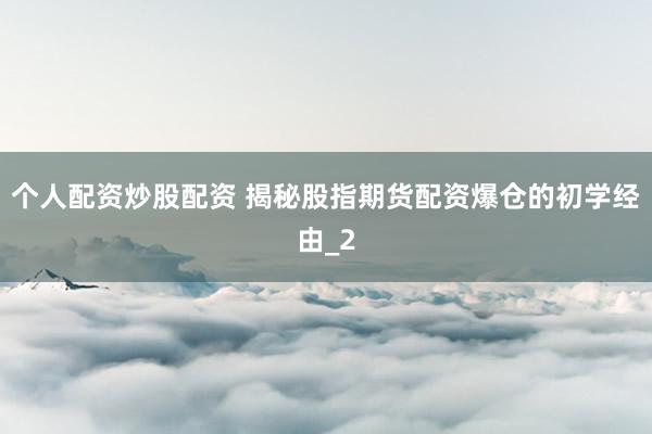 个人配资炒股配资 揭秘股指期货配资爆仓的初学经由_2