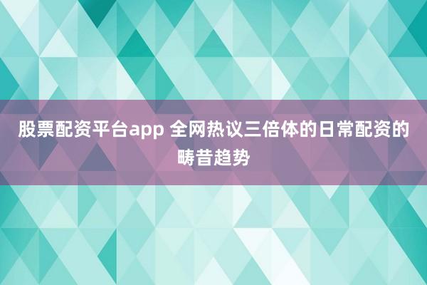 股票配资平台app 全网热议三倍体的日常配资的畴昔趋势