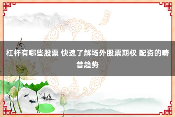杠杆有哪些股票 快速了解场外股票期权 配资的畴昔趋势