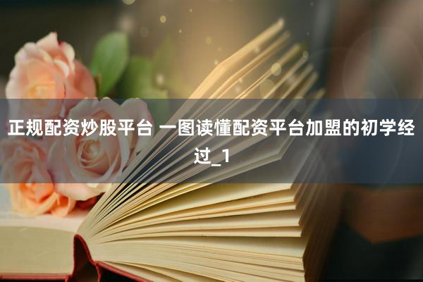 正规配资炒股平台 一图读懂配资平台加盟的初学经过_1