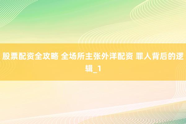 股票配资全攻略 全场所主张外洋配资 罪人背后的逻辑_1