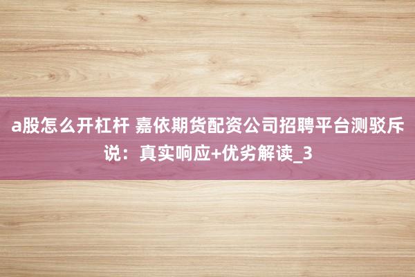 a股怎么开杠杆 嘉依期货配资公司招聘平台测驳斥说：真实响应+优劣解读_3