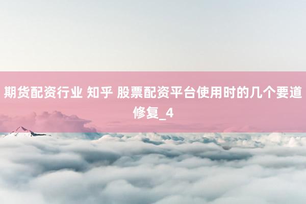 期货配资行业 知乎 股票配资平台使用时的几个要道修复_4