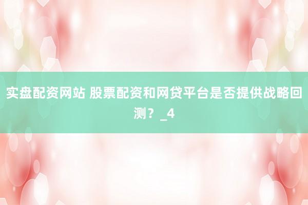 实盘配资网站 股票配资和网贷平台是否提供战略回测？_4