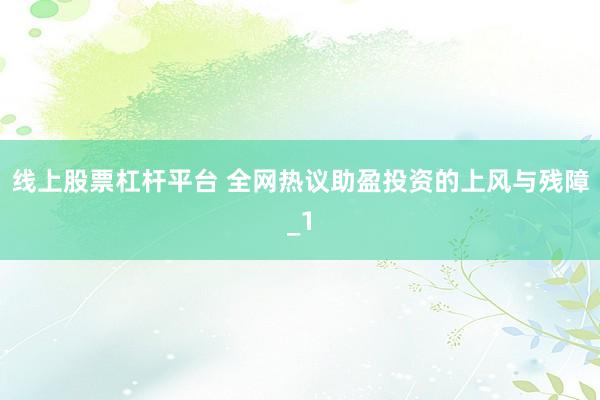 线上股票杠杆平台 全网热议助盈投资的上风与残障_1