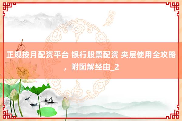 正规按月配资平台 银行股票配资 夹层使用全攻略，附图解经由_2