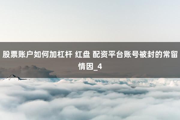 股票账户如何加杠杆 红盘 配资平台账号被封的常留情因_4