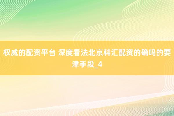权威的配资平台 深度看法北京科汇配资的确吗的要津手段_4