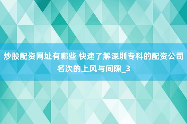 炒股配资网址有哪些 快速了解深圳专科的配资公司名次的上风与间隙_3