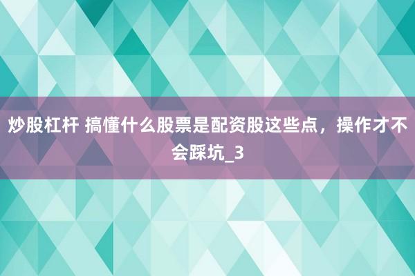炒股杠杆 搞懂什么股票是配资股这些点，操作才不会踩坑_3