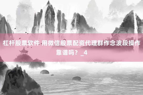 杠杆股票软件 用微信股票配资代理群作念波段操作靠谱吗？_4