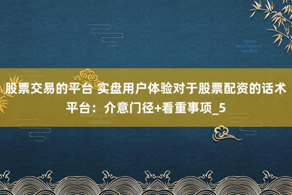 股票交易的平台 实盘用户体验对于股票配资的话术平台：介意门径+看重事项_5