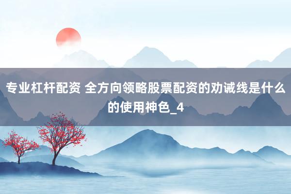 专业杠杆配资 全方向领略股票配资的劝诫线是什么的使用神色_4