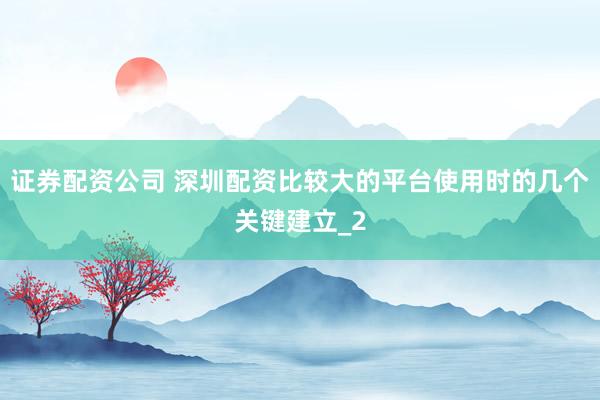 证券配资公司 深圳配资比较大的平台使用时的几个关键建立_2