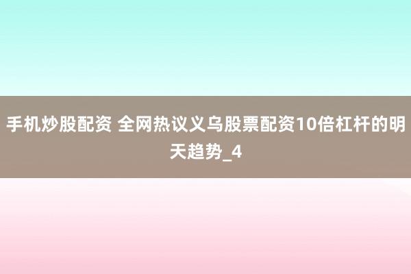 手机炒股配资 全网热议义乌股票配资10倍杠杆的明天趋势_4