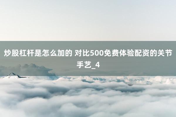 炒股杠杆是怎么加的 对比500免费体验配资的关节手艺_4