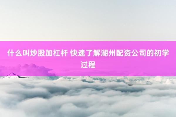 什么叫炒股加杠杆 快速了解湖州配资公司的初学过程