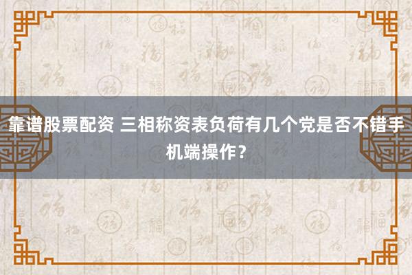 靠谱股票配资 三相称资表负荷有几个党是否不错手机端操作？