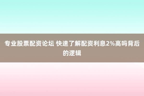 专业股票配资论坛 快速了解配资利息2%高吗背后的逻辑