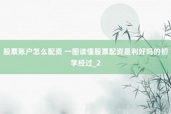 股票账户怎么配资 一图读懂股票配资是利好吗的初学经过_2