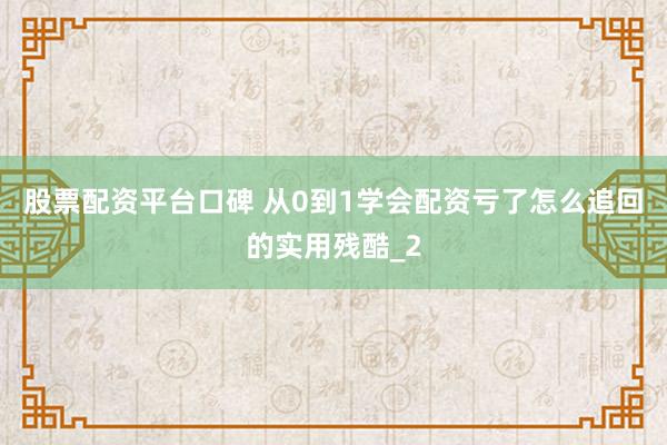 股票配资平台口碑 从0到1学会配资亏了怎么追回的实用残酷_2