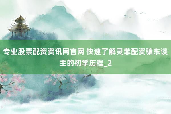 专业股票配资资讯网官网 快速了解灵菲配资骗东谈主的初学历程_2