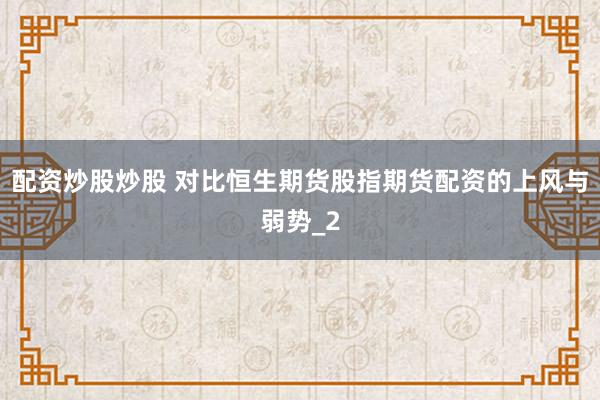 配资炒股炒股 对比恒生期货股指期货配资的上风与弱势_2