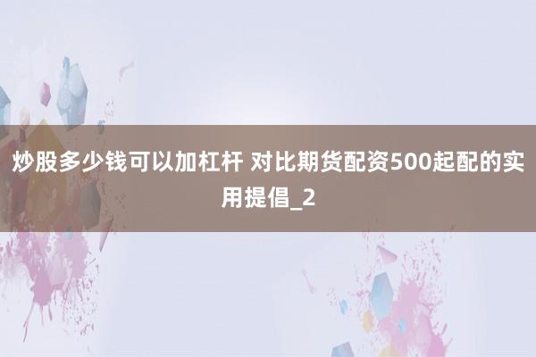 炒股多少钱可以加杠杆 对比期货配资500起配的实用提倡_2