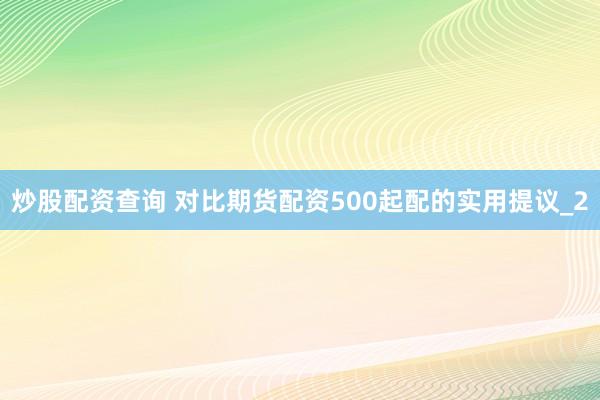 炒股配资查询 对比期货配资500起配的实用提议_2