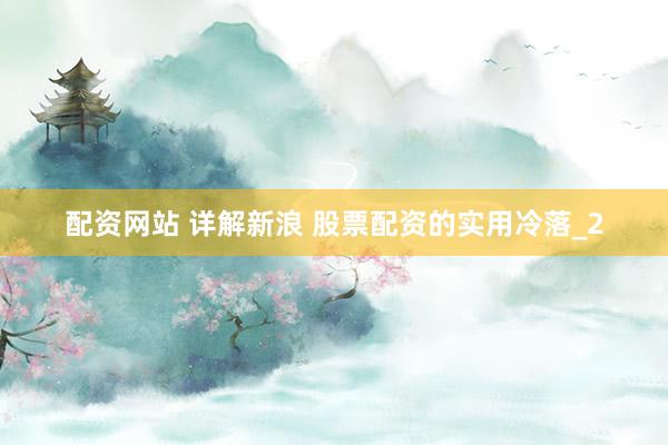 配资网站 详解新浪 股票配资的实用冷落_2