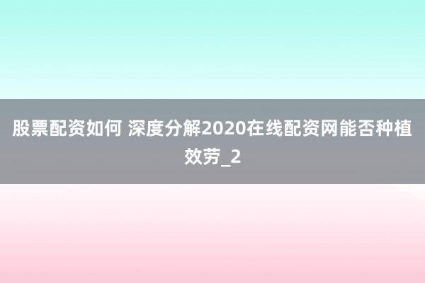 股票配资如何 深度分解2020在线配资网能否种植效劳_2